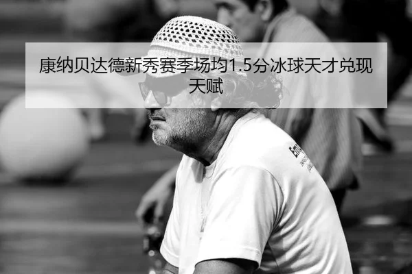 康纳贝达德新秀赛季场均1.5分冰球天才兑现天赋